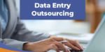 Why Data Entry Outsourcing? Top 6 Benefits