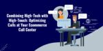 Combining High-Tech with High-Touch: Optimizing Calls at Your Ecommerce Call Center
