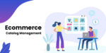 Why Your eCommerce Business Desperately Needs a Catalog Management System?