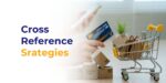 How to Use Cross-Reference Strategies to Gain the Upper Hand?