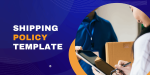 Developing a Comprehensive Shipping Policy Template for Your Business